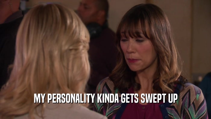 MY PERSONALITY KINDA GETS SWEPT UP  