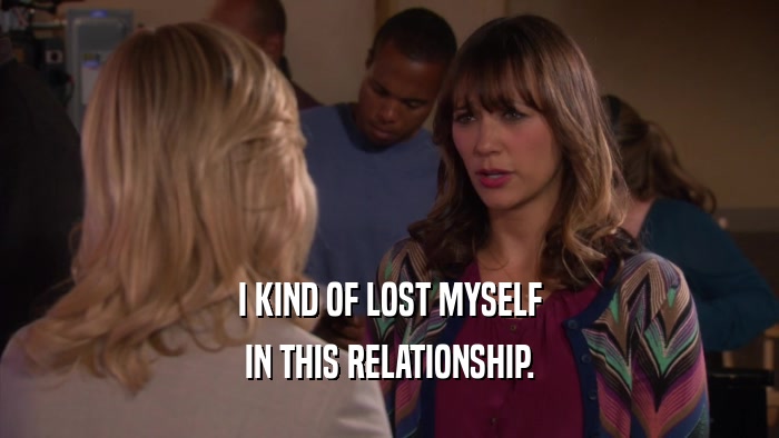 I KIND OF LOST MYSELF IN THIS RELATIONSHIP. 