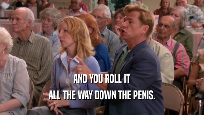 AND YOU ROLL IT ALL THE WAY DOWN THE PENIS. 