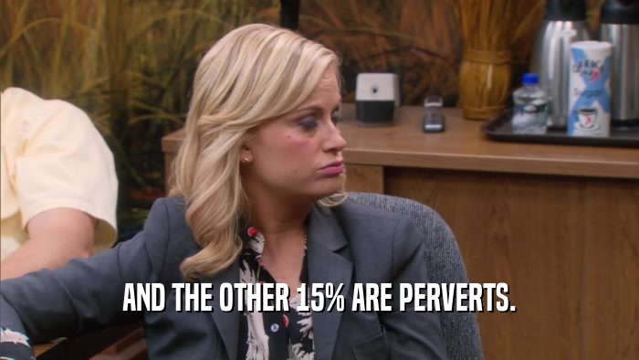 AND THE OTHER 15% ARE PERVERTS.  