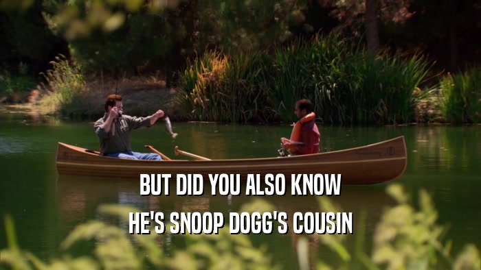 BUT DID YOU ALSO KNOW HE'S SNOOP DOGG'S COUSIN 