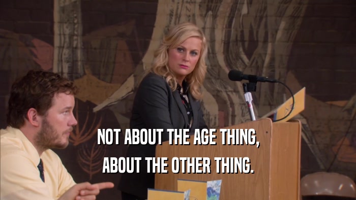NOT ABOUT THE AGE THING, ABOUT THE OTHER THING. 