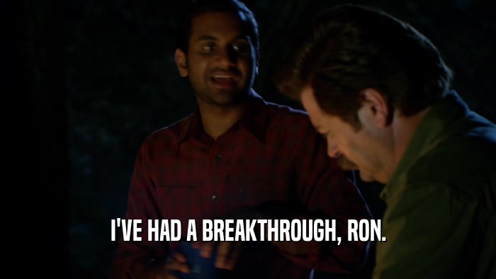 I'VE HAD A BREAKTHROUGH, RON.  