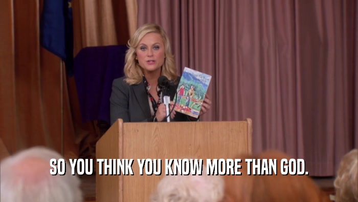 SO YOU THINK YOU KNOW MORE THAN GOD.  