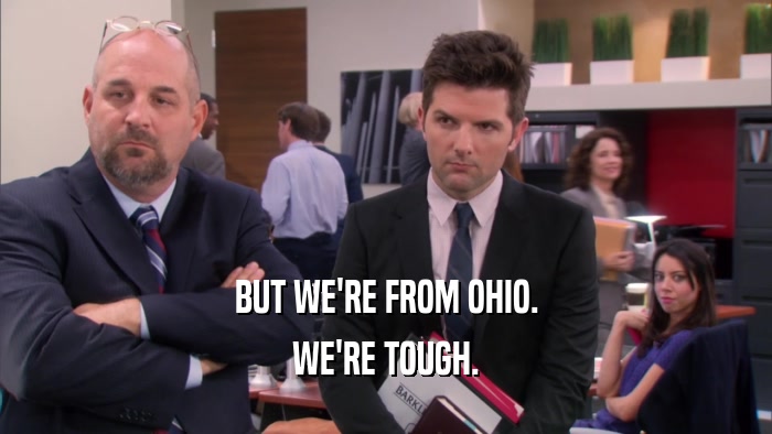 BUT WE'RE FROM OHIO. WE'RE TOUGH. 