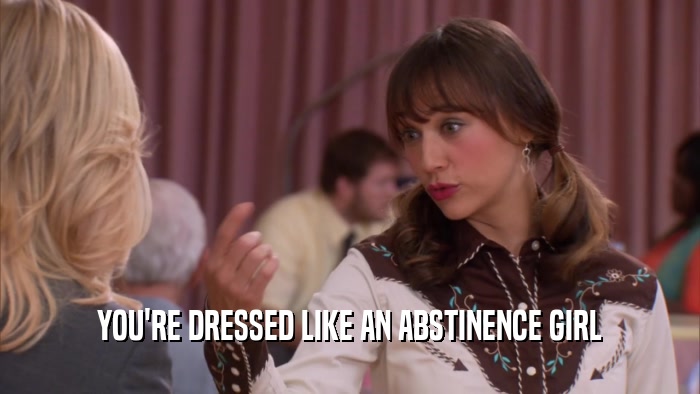 YOU'RE DRESSED LIKE AN ABSTINENCE GIRL  