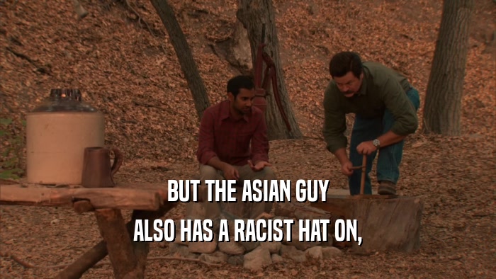 BUT THE ASIAN GUY ALSO HAS A RACIST HAT ON, 