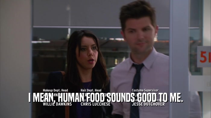 I MEAN, HUMAN FOOD SOUNDS GOOD TO ME.  