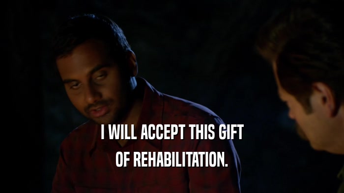 I WILL ACCEPT THIS GIFT OF REHABILITATION. 