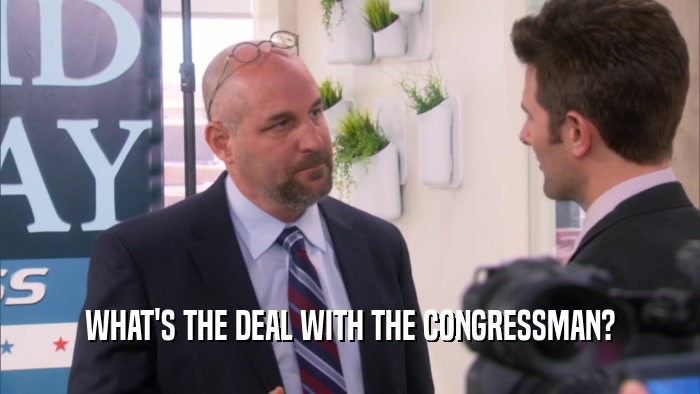 WHAT'S THE DEAL WITH THE CONGRESSMAN?  