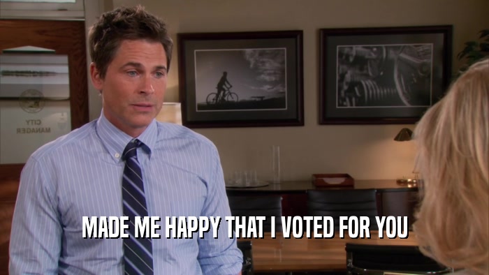 MADE ME HAPPY THAT I VOTED FOR YOU  
