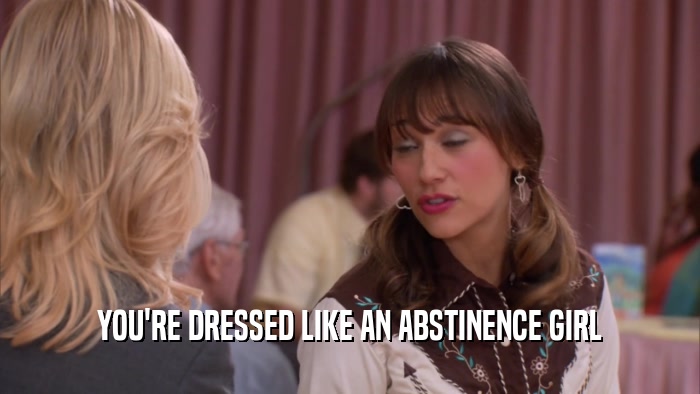 YOU'RE DRESSED LIKE AN ABSTINENCE GIRL  