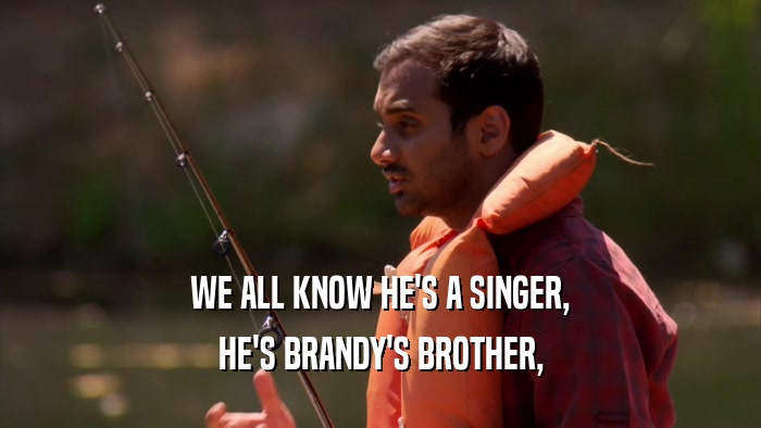 WE ALL KNOW HE'S A SINGER, HE'S BRANDY'S BROTHER, 