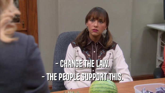 - CHANGE THE LAW. - THE PEOPLE SUPPORT THIS. 
