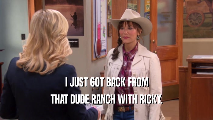 I JUST GOT BACK FROM
 THAT DUDE RANCH WITH RICKY.
 