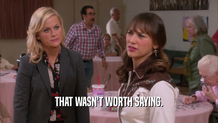 THAT WASN'T WORTH SAYING.  