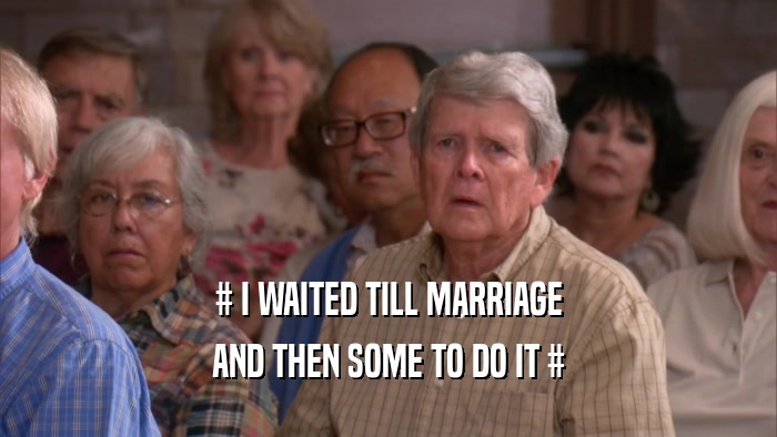 # I WAITED TILL MARRIAGE AND THEN SOME TO DO IT # 