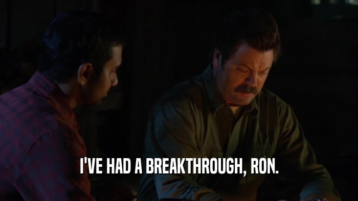 I'VE HAD A BREAKTHROUGH, RON.  