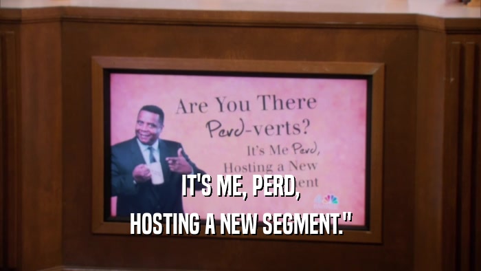 IT'S ME, PERD, HOSTING A NEW SEGMENT.