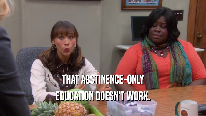 THAT ABSTINENCE-ONLY EDUCATION DOESN'T WORK. 