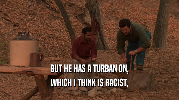 BUT HE HAS A TURBAN ON, WHICH I THINK IS RACIST, 