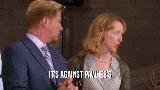 IT'S AGAINST PAWNEE'S  