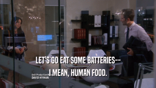 LET'S GO EAT SOME BATTERIES-- I MEAN, HUMAN FOOD. 