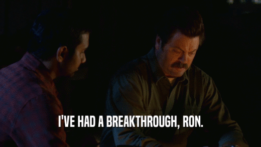 I'VE HAD A BREAKTHROUGH, RON.  