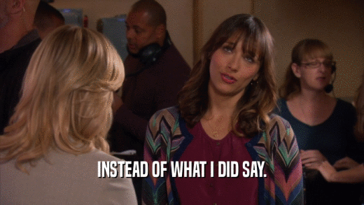 INSTEAD OF WHAT I DID SAY.  