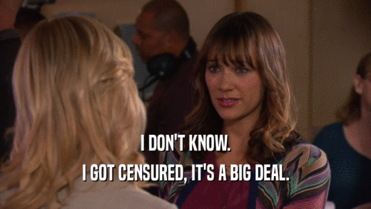 I DON'T KNOW. I GOT CENSURED, IT'S A BIG DEAL. 