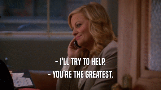 - I'LL TRY TO HELP. - YOU'RE THE GREATEST. 