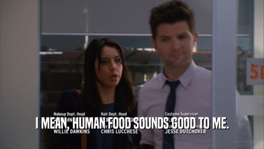 I MEAN, HUMAN FOOD SOUNDS GOOD TO ME.  