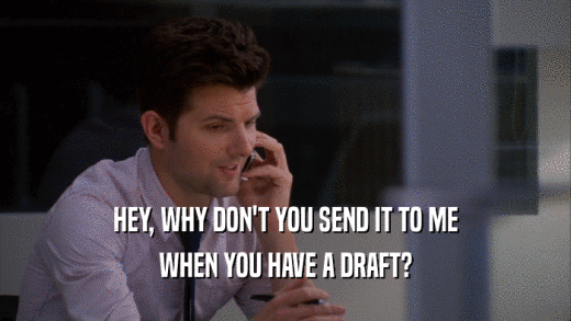 HEY, WHY DON'T YOU SEND IT TO ME WHEN YOU HAVE A DRAFT? 