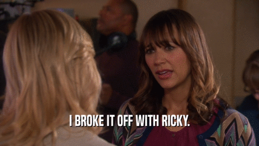 I BROKE IT OFF WITH RICKY.  