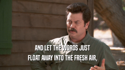 AND LET THE WORDS JUST FLOAT AWAY INTO THE FRESH AIR, 