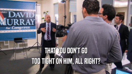 THAT YOU DON'T GO TOO TIGHT ON HIM, ALL RIGHT? 