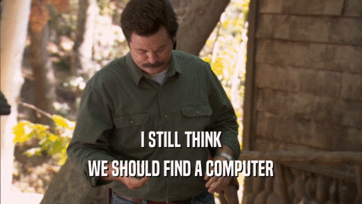 I STILL THINK WE SHOULD FIND A COMPUTER 