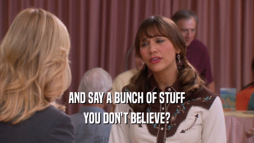 AND SAY A BUNCH OF STUFF YOU DON'T BELIEVE? 