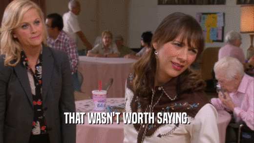 THAT WASN'T WORTH SAYING.  