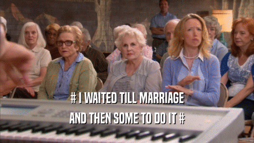 # I WAITED TILL MARRIAGE AND THEN SOME TO DO IT # 