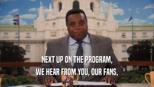 NEXT UP ON THE PROGRAM, WE HEAR FROM YOU, OUR FANS, 