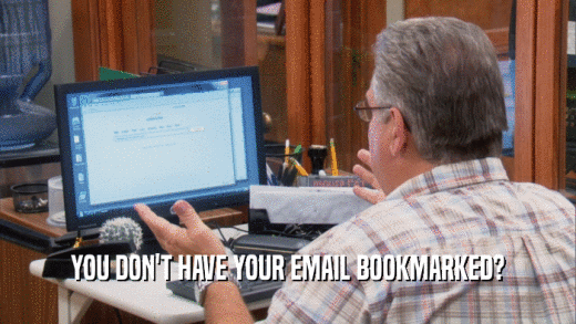 YOU DON'T HAVE YOUR EMAIL BOOKMARKED?
  