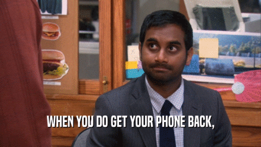 WHEN YOU DO GET YOUR PHONE BACK,  