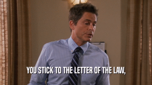 YOU STICK TO THE LETTER OF THE LAW,  