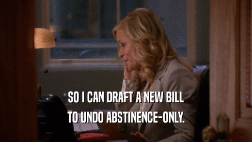 SO I CAN DRAFT A NEW BILL TO UNDO ABSTINENCE-ONLY. 
