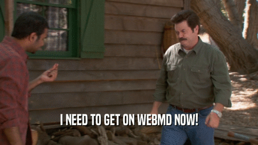 I NEED TO GET ON WEBMD NOW!  