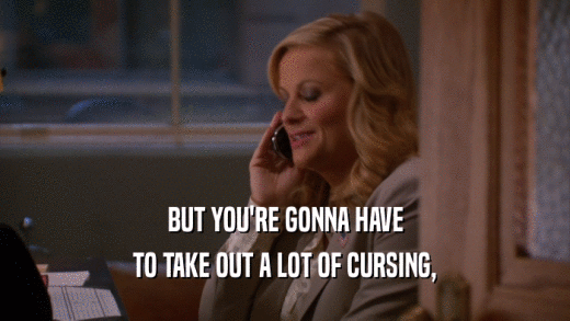 BUT YOU'RE GONNA HAVE TO TAKE OUT A LOT OF CURSING, 