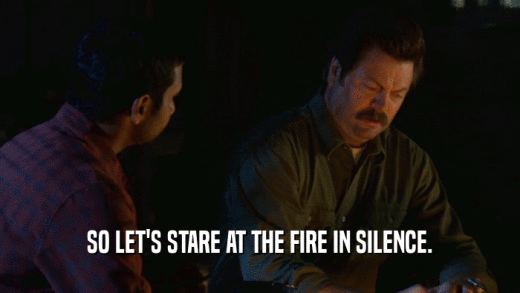 SO LET'S STARE AT THE FIRE IN SILENCE.  