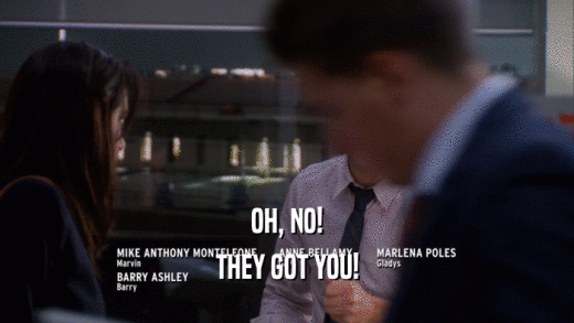 OH, NO! THEY GOT YOU! 