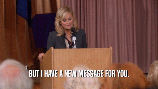BUT I HAVE A NEW MESSAGE FOR YOU.  